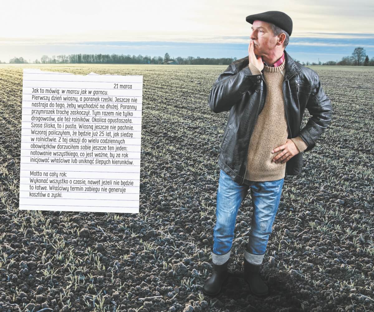 Jak to mówią w marcu jak w garncu.  Pierwszy dzień wiosny, a poranek rześki. Jeszcze nie nastraja do tego, żeby wychodzić na dłużej. Poranny przymrozek trochę zaskoczył tym razem nie tylko drogowców, ale też rolników Okolica opustoszała. Szosa śliska, to i pusta. Wiosną jeszcze nie pachnie. Wczoraj liczyłem, że będzie już 25 lat, jak siedzę w rolnictwie Z tej okazji  do wielu  codziennych obowiązków dorzuciłem sobie jeszcze ten jeden  notowanie wszystkiego, co jest ważne, by za rok inicjować właściwe lub uniknąć ślepych kierunków.  Motto no cały rok: wykonać wszystko o czasie, nawet jeżeli nie będzie to łatwe. Właściwy termin zabiegu nie generuje kosztów a zarobki.